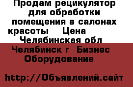 Продам рецикулятор для обработки помещения в салонах красоты. › Цена ­ 1 490 - Челябинская обл., Челябинск г. Бизнес » Оборудование   